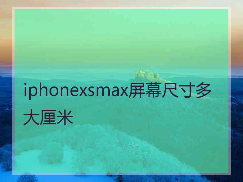 iphonexsmax屏幕尺寸多大厘米