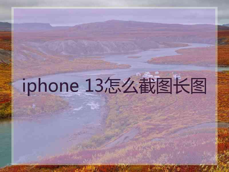 iphone 13怎么截图长图