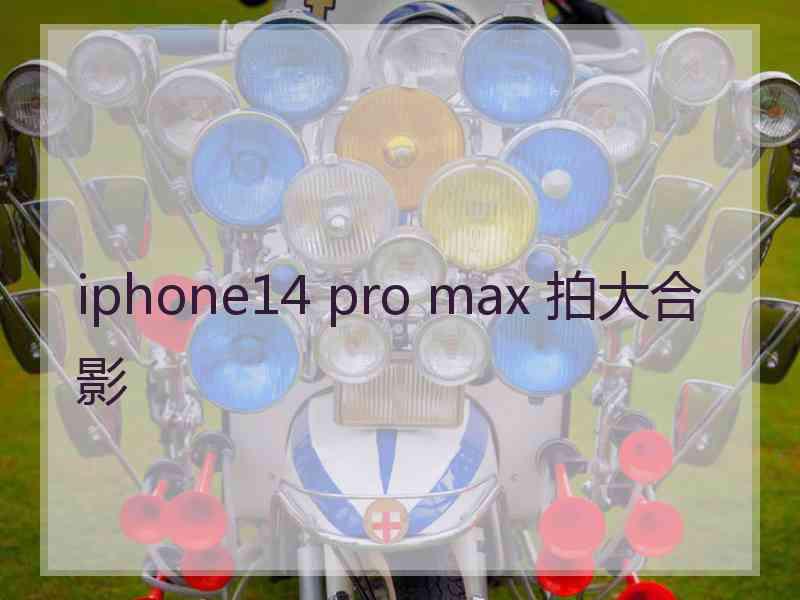 iphone14 pro max 拍大合影