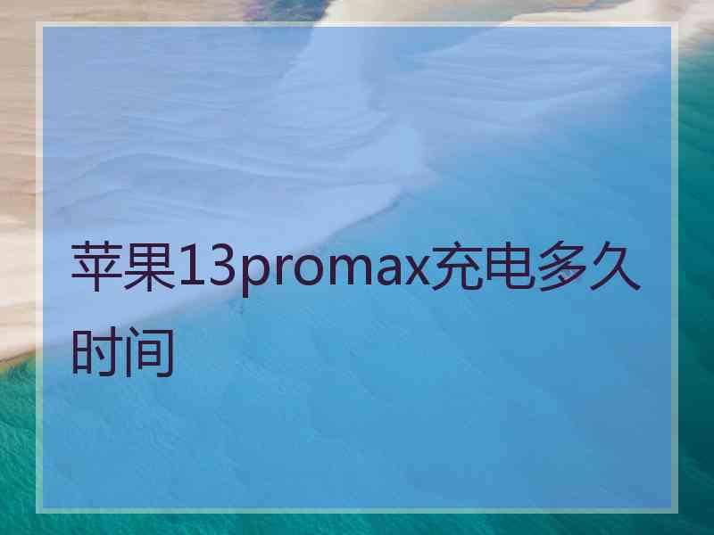 苹果13promax充电多久时间