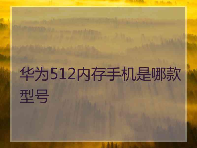 华为512内存手机是哪款型号