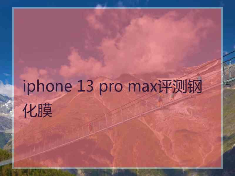 iphone 13 pro max评测钢化膜