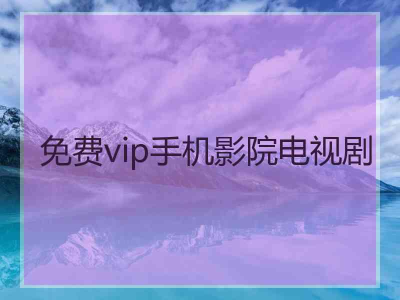 免费vip手机影院电视剧