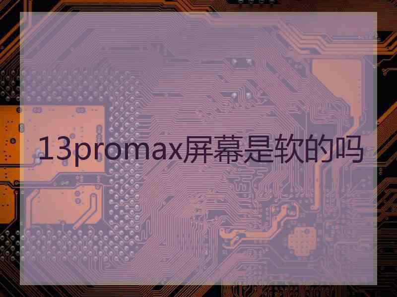 13promax屏幕是软的吗