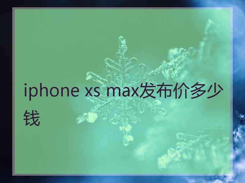 iphone xs max发布价多少钱