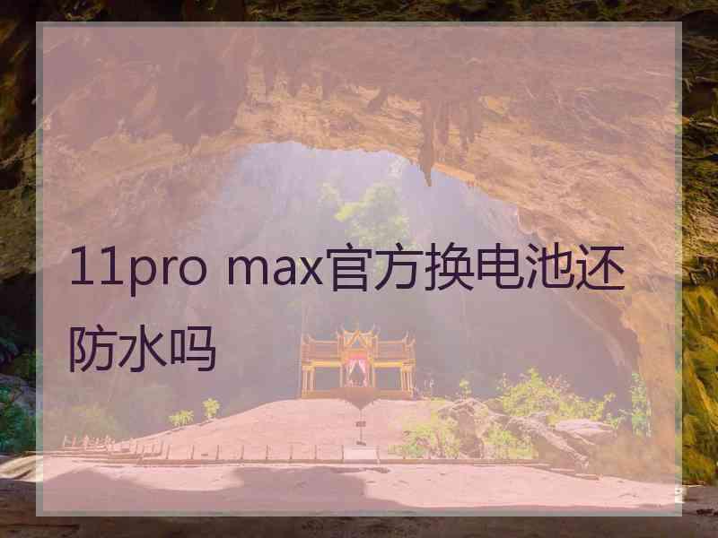 11pro max官方换电池还防水吗