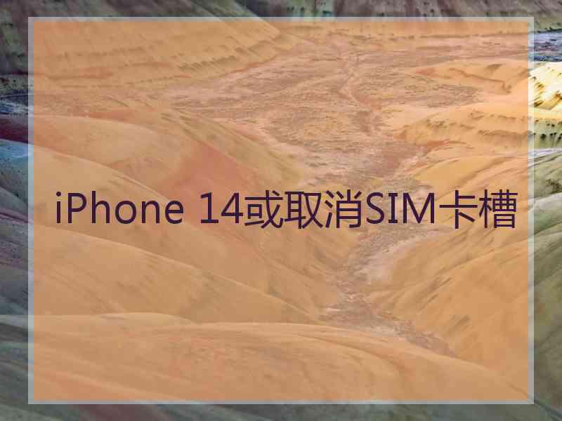 iPhone 14或取消SIM卡槽