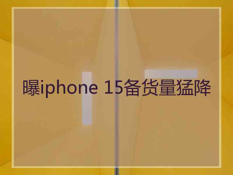 曝iphone 15备货量猛降