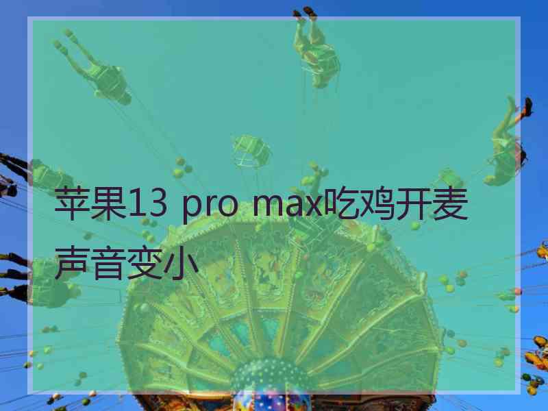 苹果13 pro max吃鸡开麦声音变小