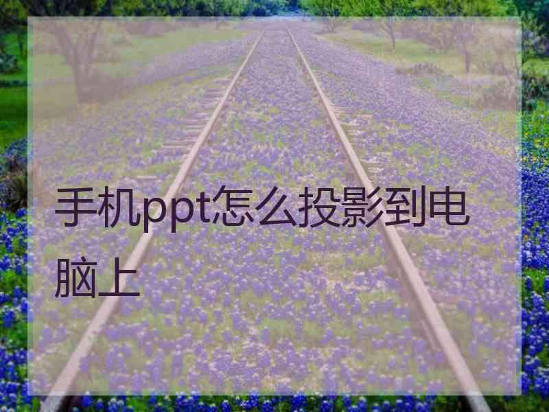 手机ppt怎么投影到电脑上