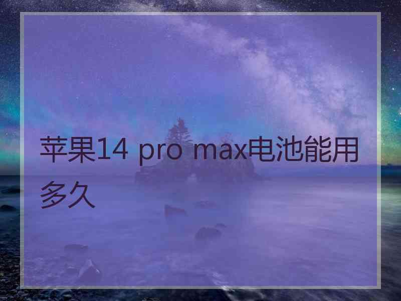 苹果14 pro max电池能用多久