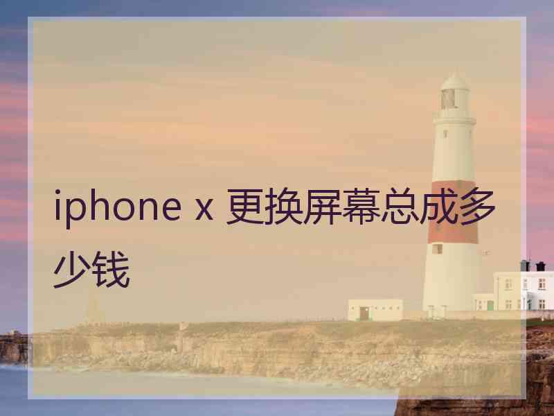 iphone x 更换屏幕总成多少钱