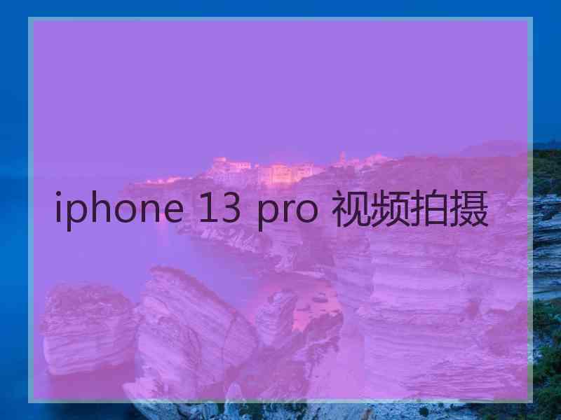 iphone 13 pro 视频拍摄