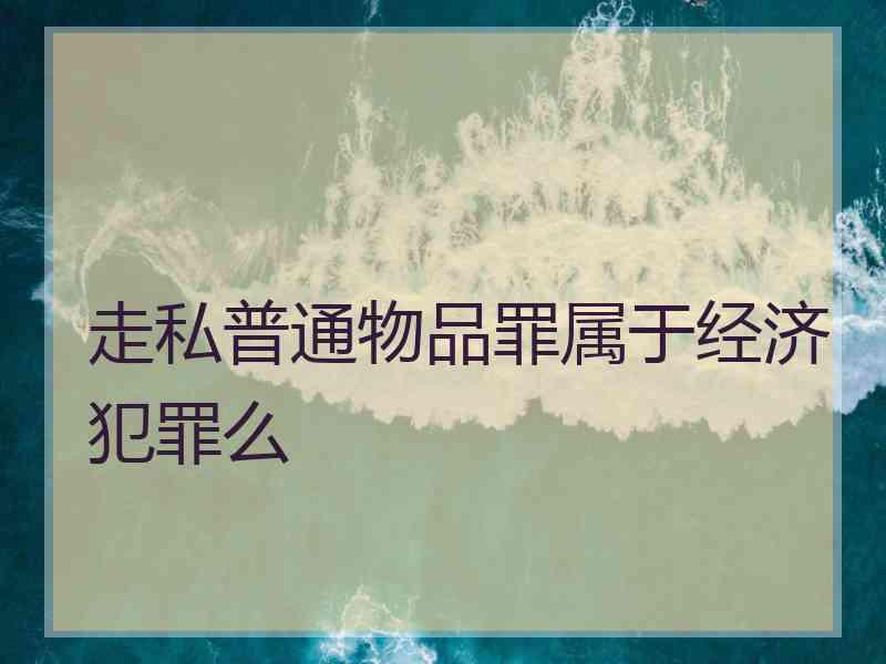 走私普通物品罪属于经济犯罪么