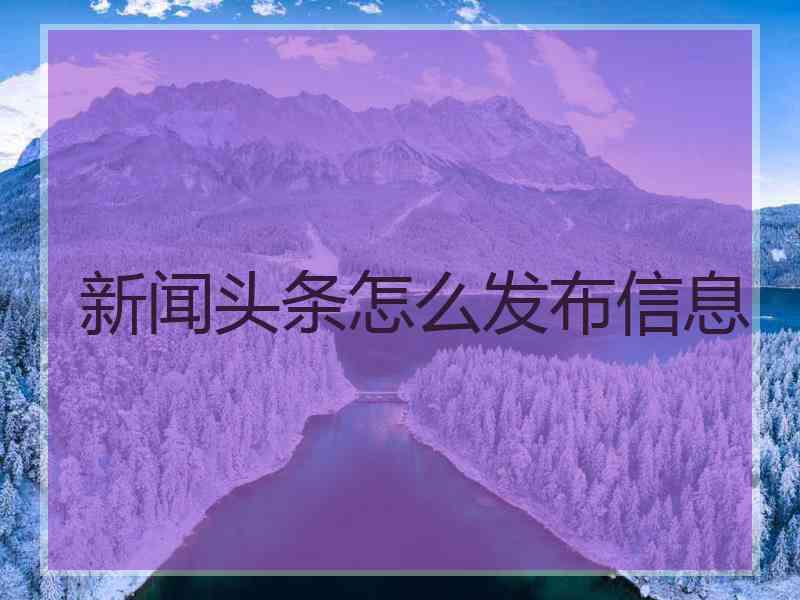 新闻头条怎么发布信息