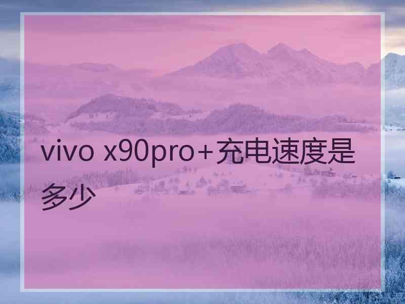 vivo x90pro+充电速度是多少