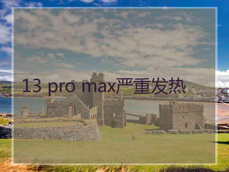 13 pro max严重发热