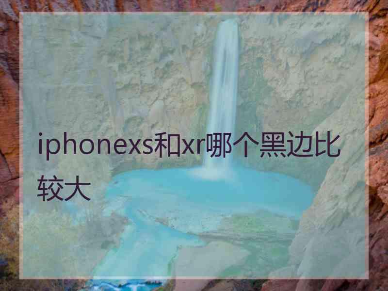 iphonexs和xr哪个黑边比较大