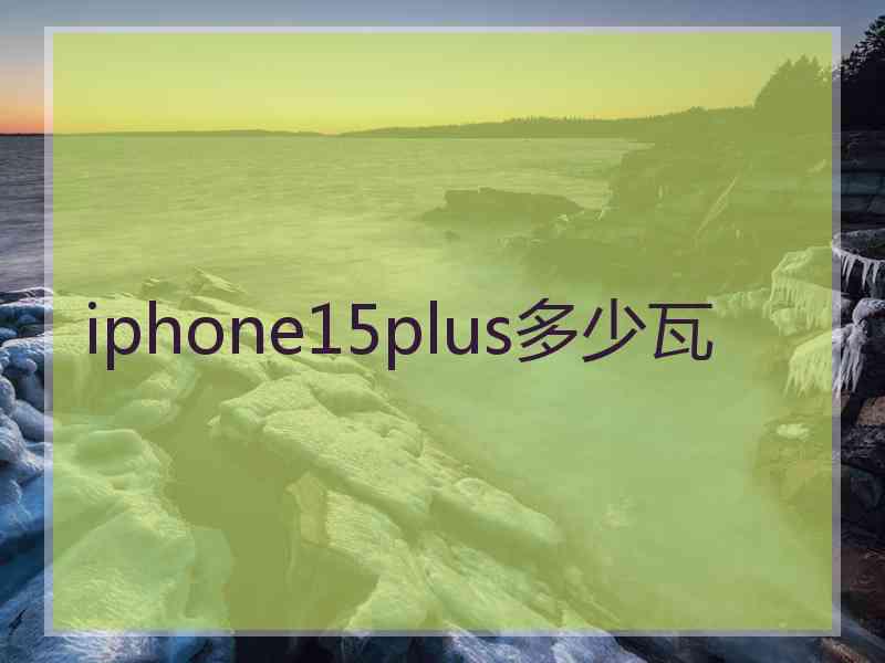 iphone15plus多少瓦