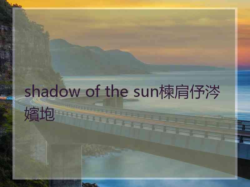 shadow of the sun楝肩伃涔嬪垉