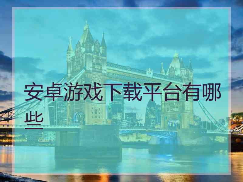 安卓游戏下载平台有哪些