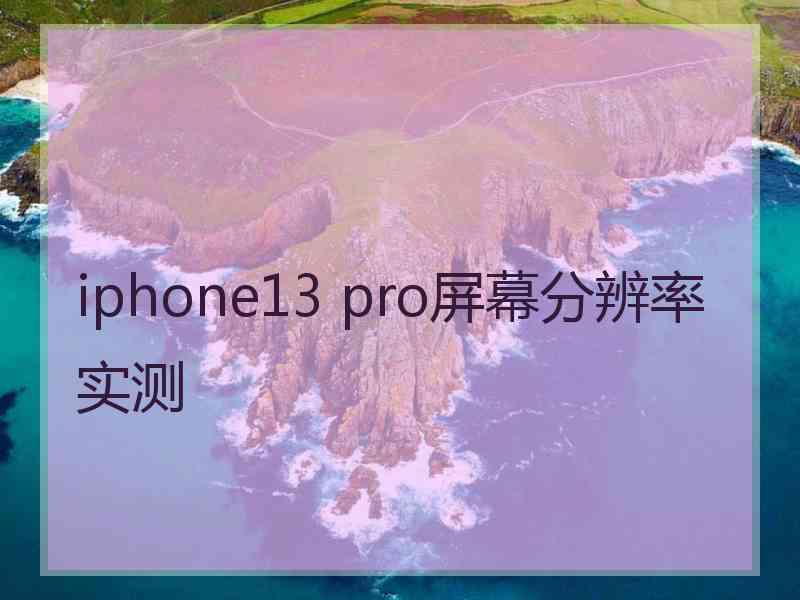 iphone13 pro屏幕分辨率实测