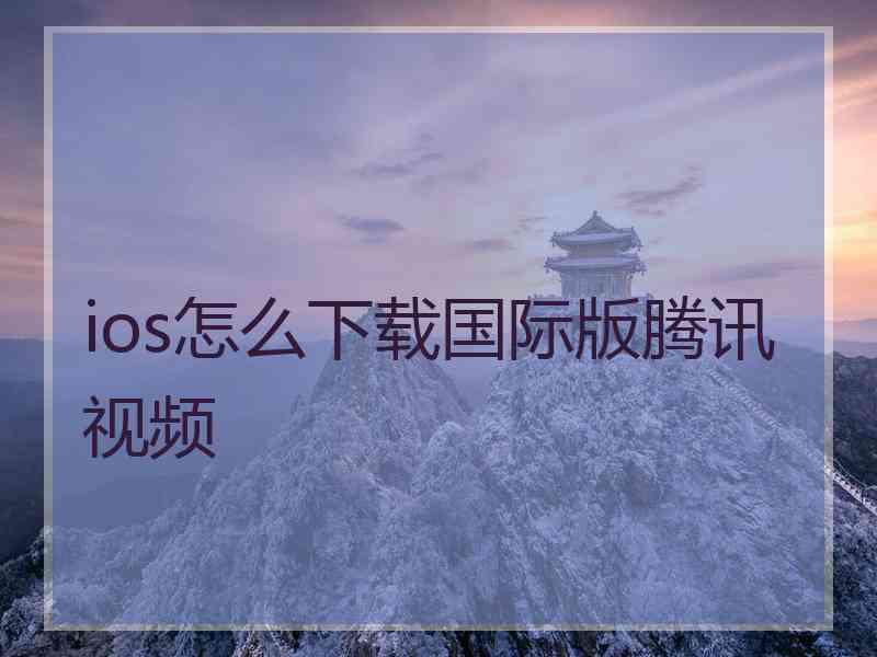 ios怎么下载国际版腾讯视频