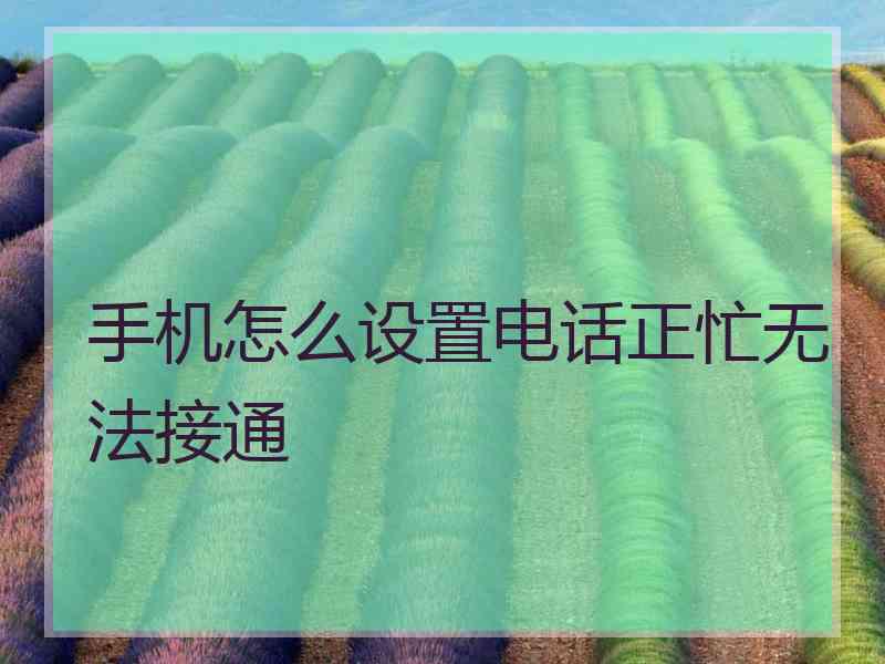 手机怎么设置电话正忙无法接通