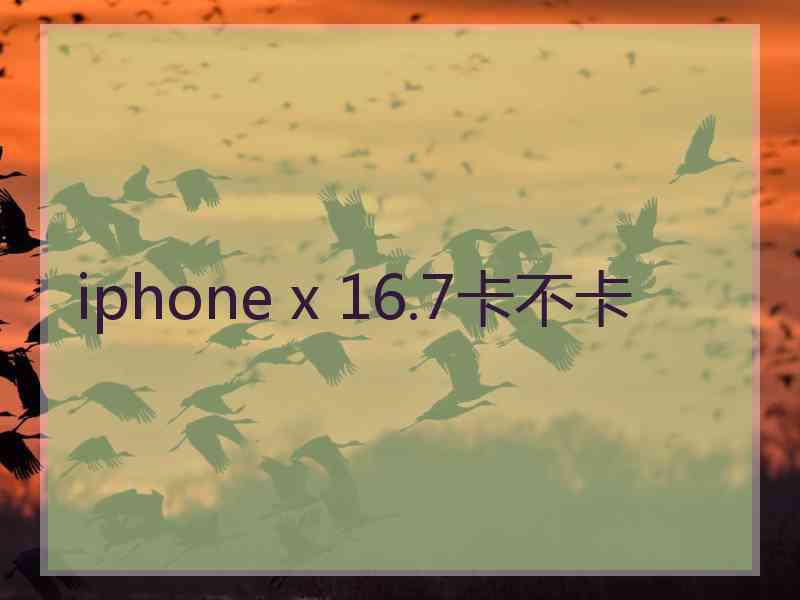 iphone x 16.7卡不卡