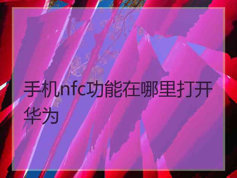 手机nfc功能在哪里打开华为