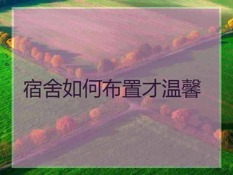 宿舍如何布置才温馨