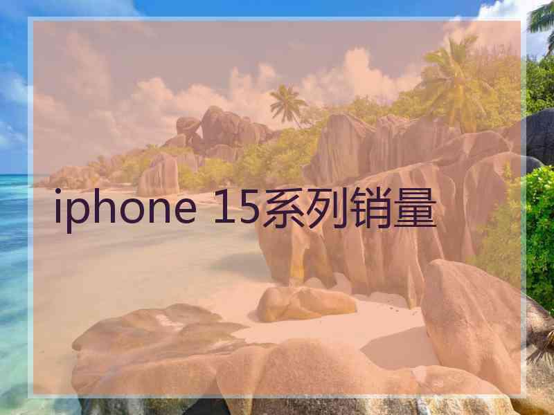 iphone 15系列销量