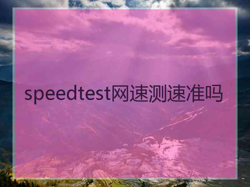 speedtest网速测速准吗