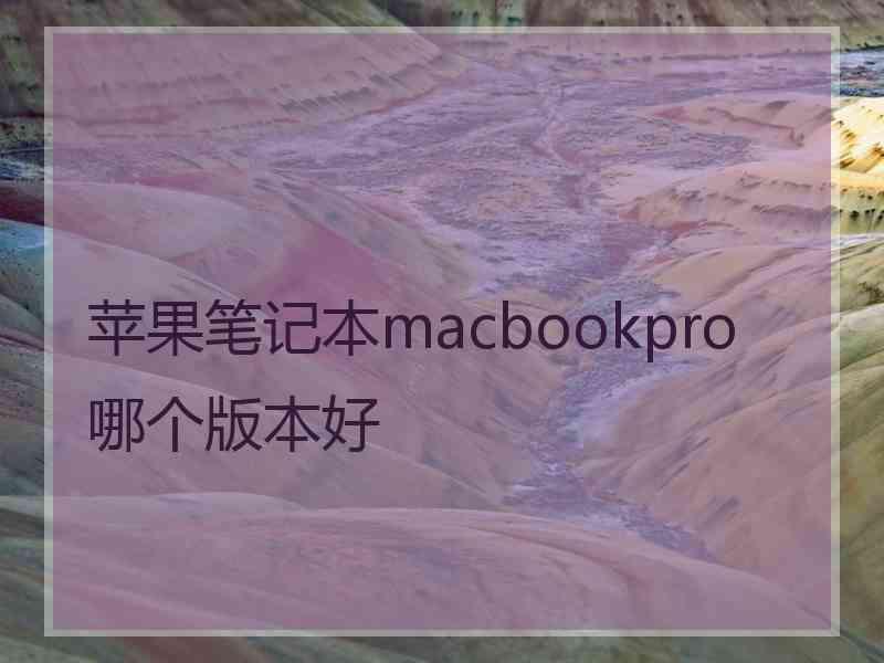 苹果笔记本macbookpro哪个版本好