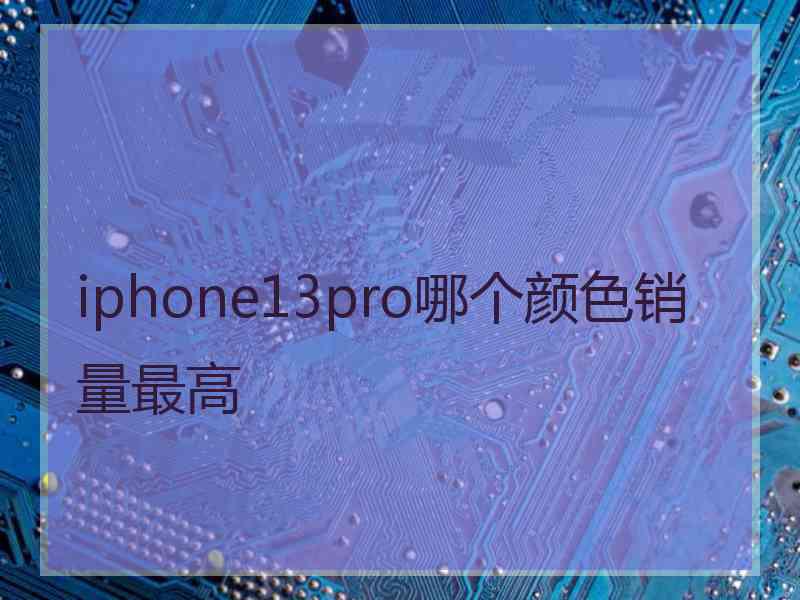 iphone13pro哪个颜色销量最高