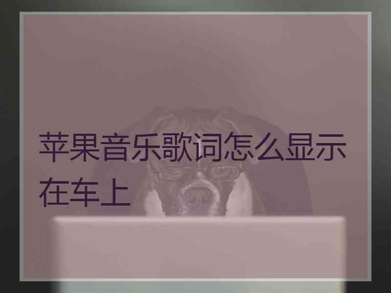 苹果音乐歌词怎么显示在车上