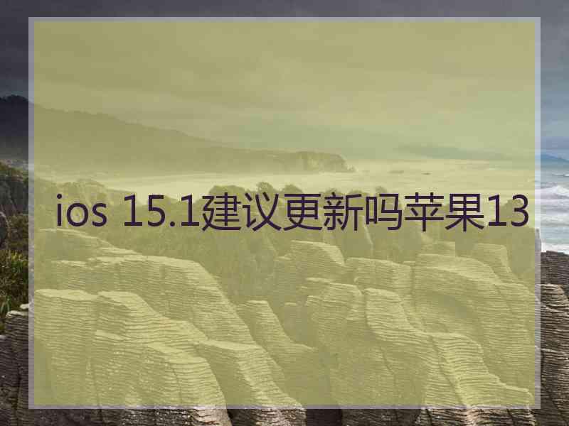 ios 15.1建议更新吗苹果13