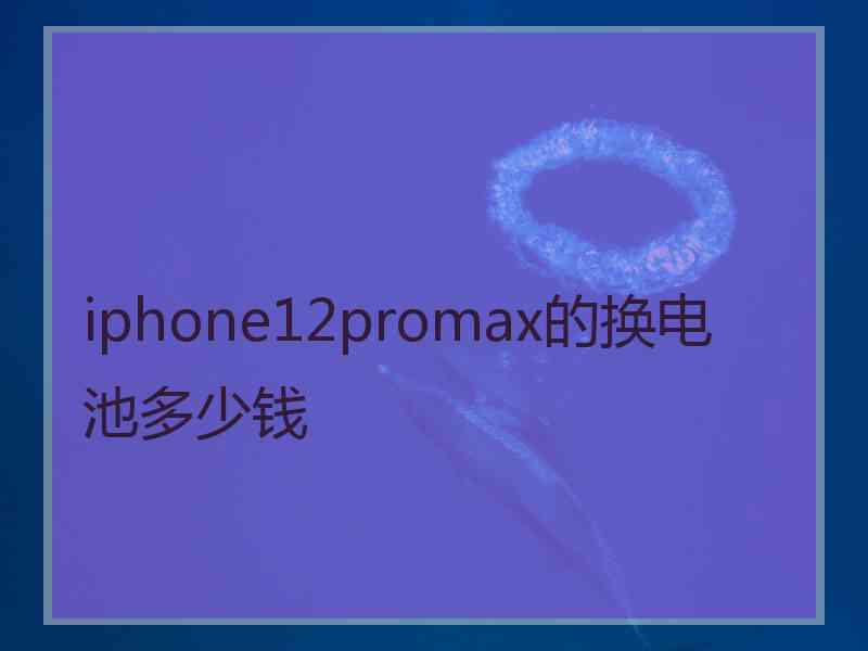 iphone12promax的换电池多少钱