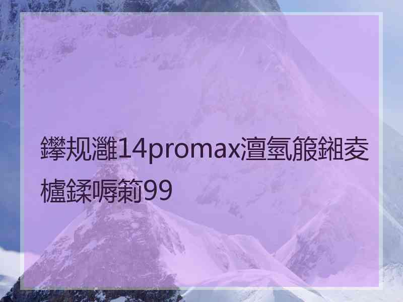 鑻规灉14promax澶氫箙鎺夌櫨鍒嗕箣99