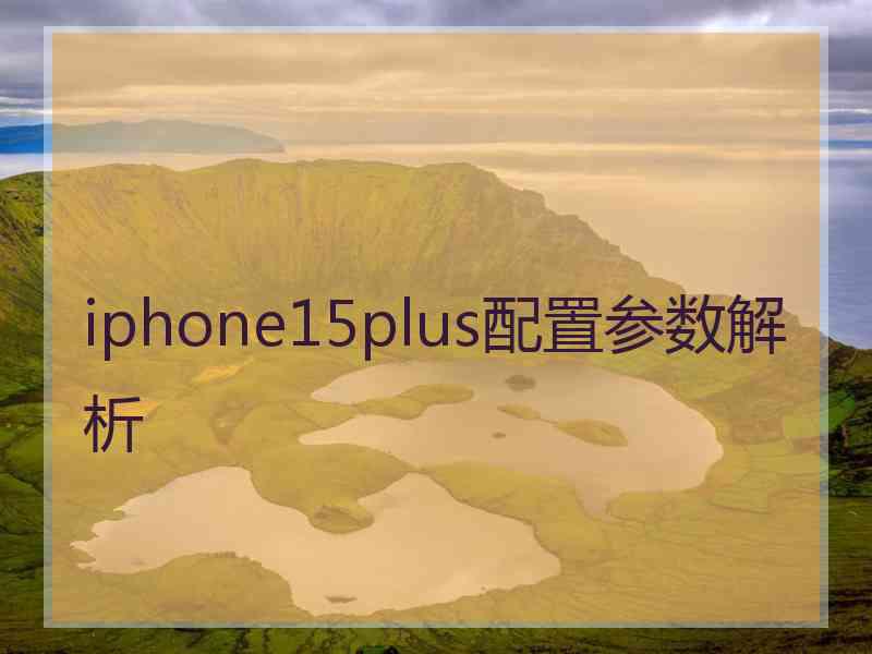 iphone15plus配置参数解析