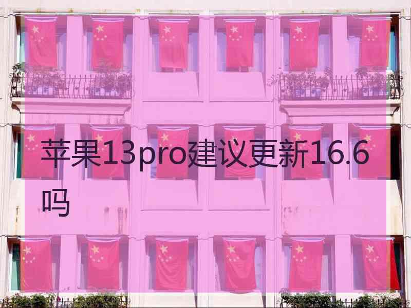 苹果13pro建议更新16.6吗