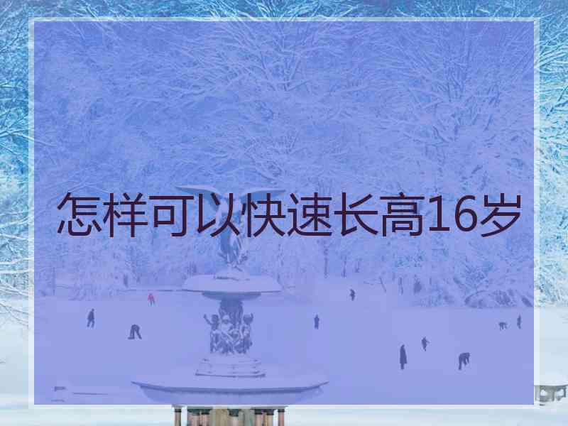 怎样可以快速长高16岁