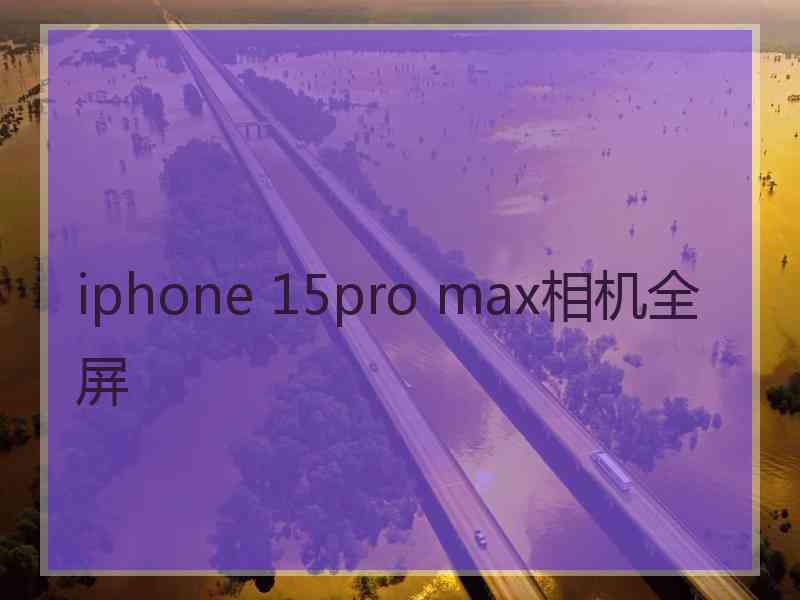 iphone 15pro max相机全屏