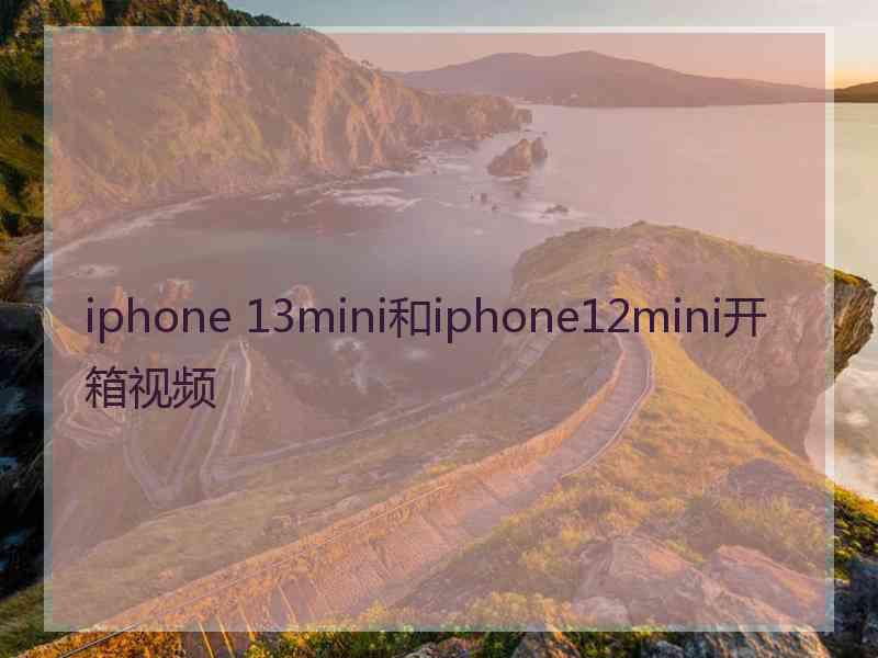 iphone 13mini和iphone12mini开箱视频