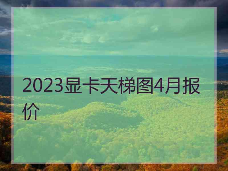 2023显卡天梯图4月报价