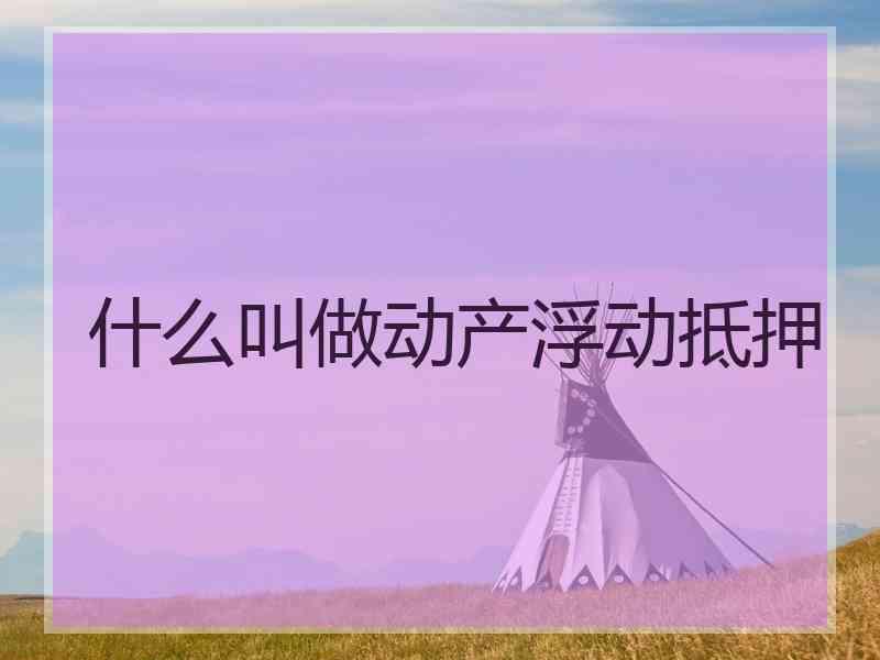 什么叫做动产浮动抵押