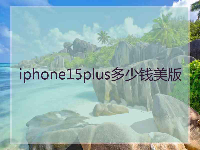 iphone15plus多少钱美版