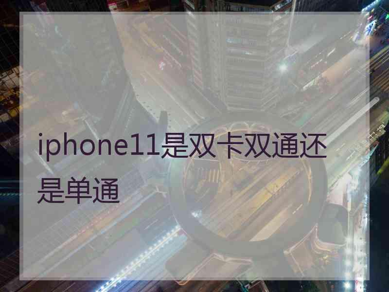 iphone11是双卡双通还是单通