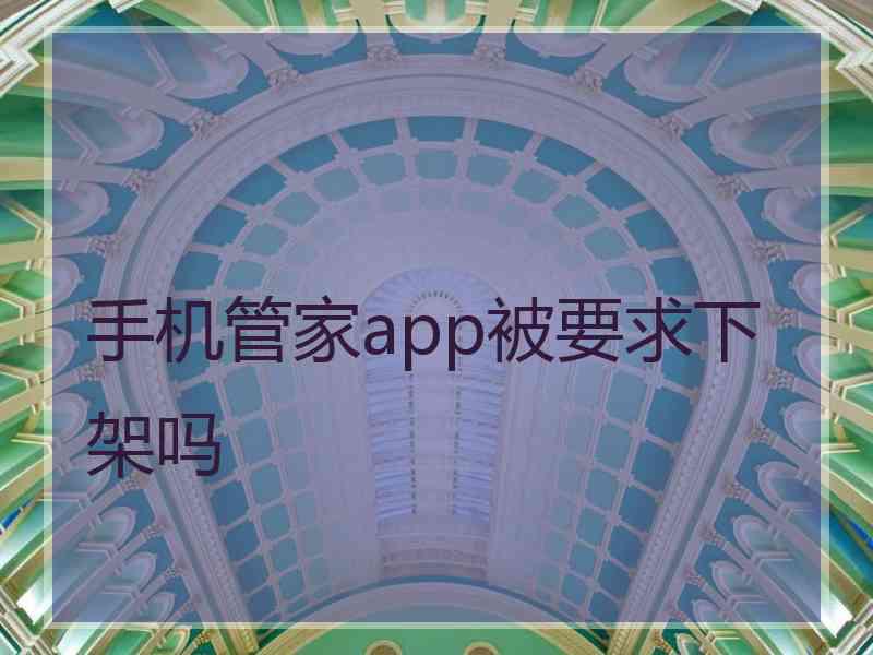 手机管家app被要求下架吗