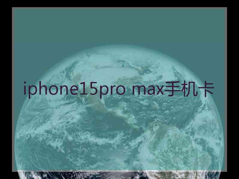 iphone15pro max手机卡